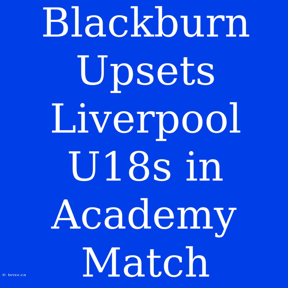 Blackburn Upsets Liverpool U18s In Academy Match