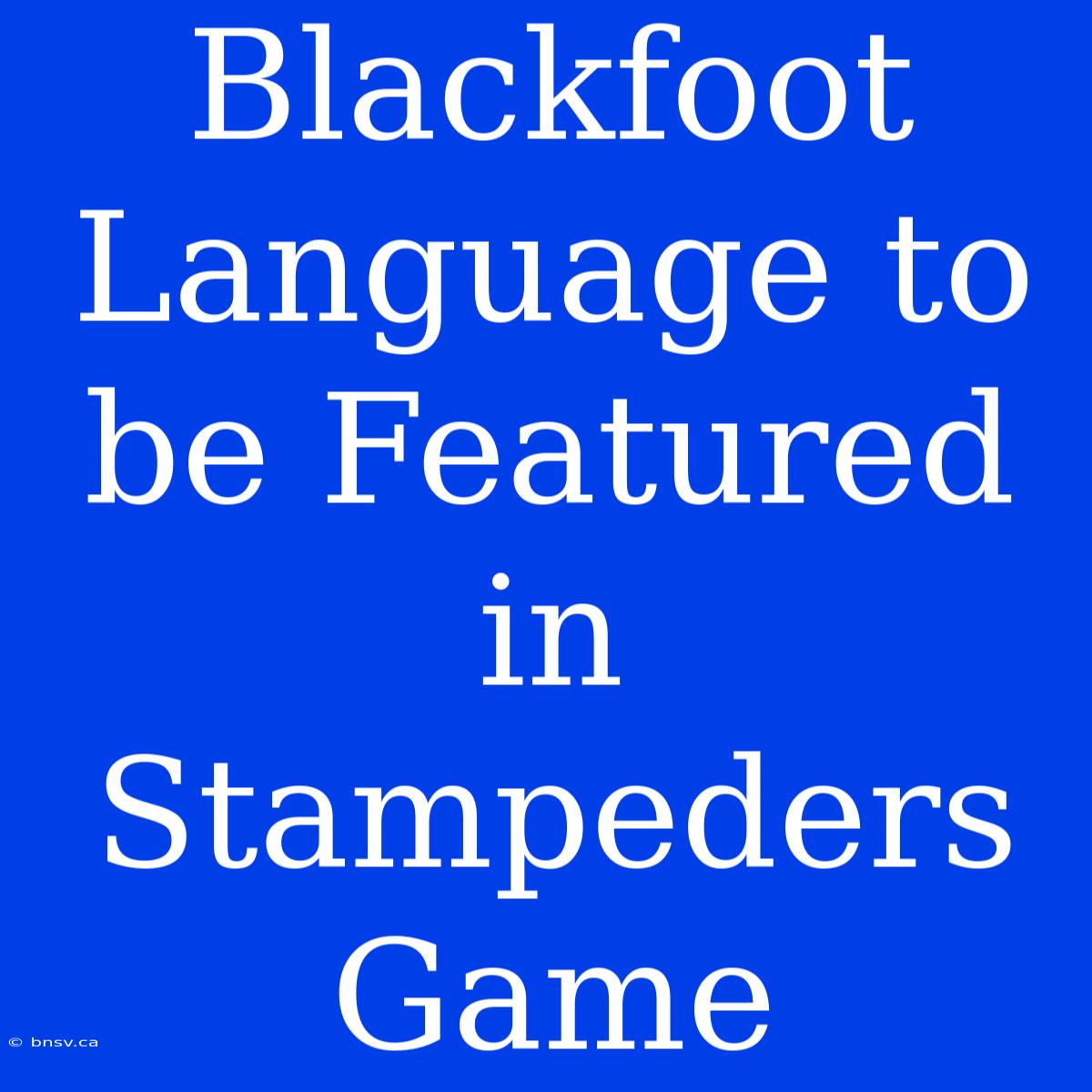 Blackfoot Language To Be Featured In Stampeders Game