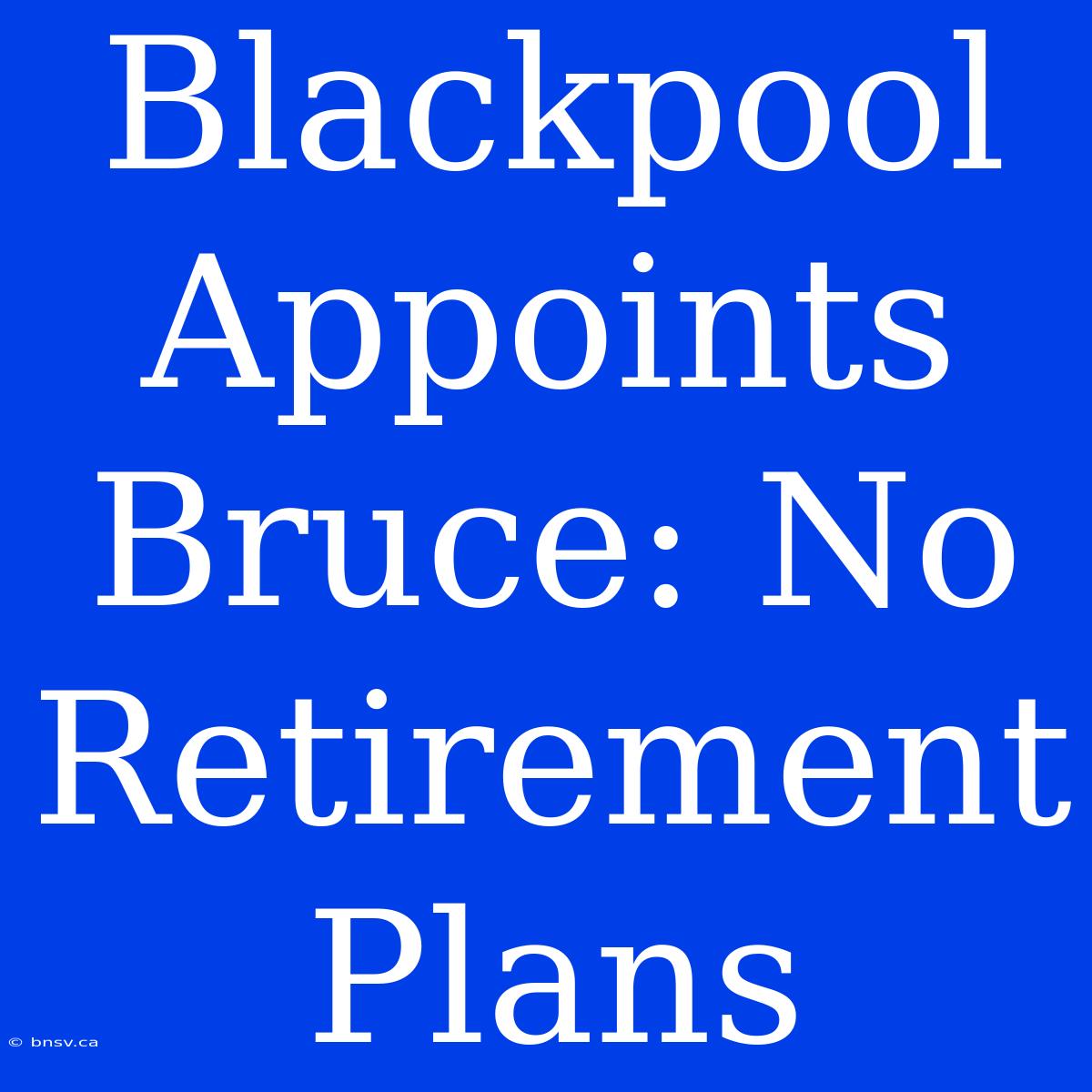 Blackpool Appoints Bruce: No Retirement Plans