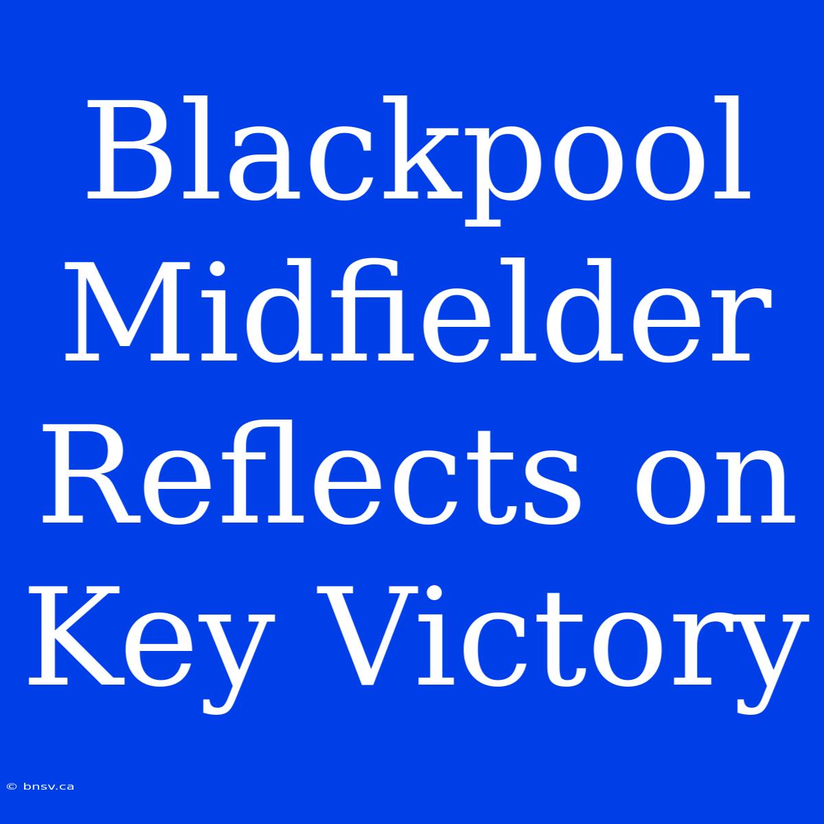 Blackpool Midfielder Reflects On Key Victory