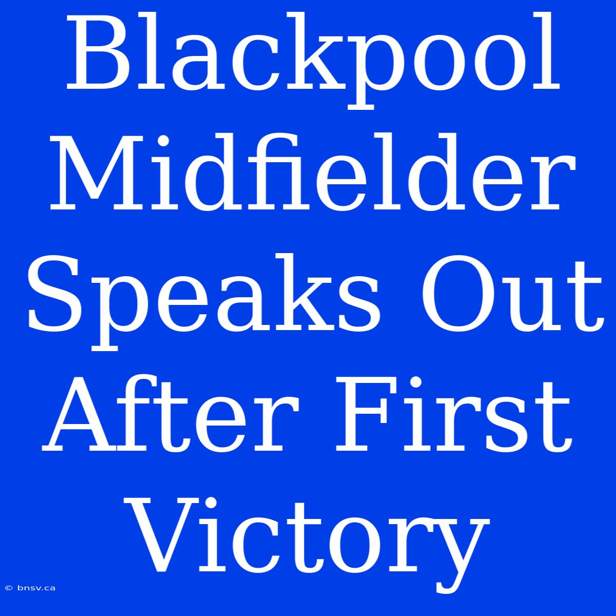 Blackpool Midfielder Speaks Out After First Victory