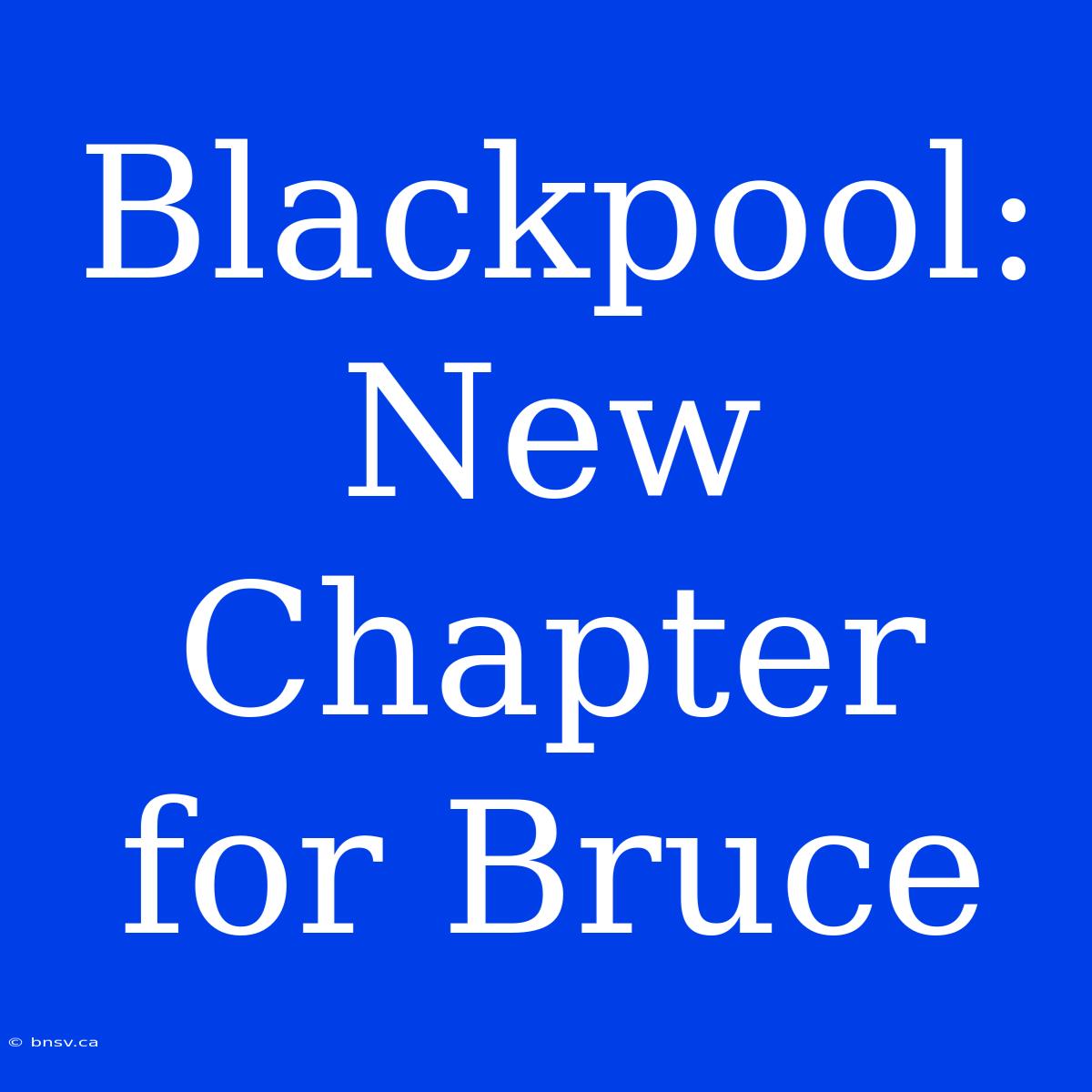 Blackpool: New Chapter For Bruce