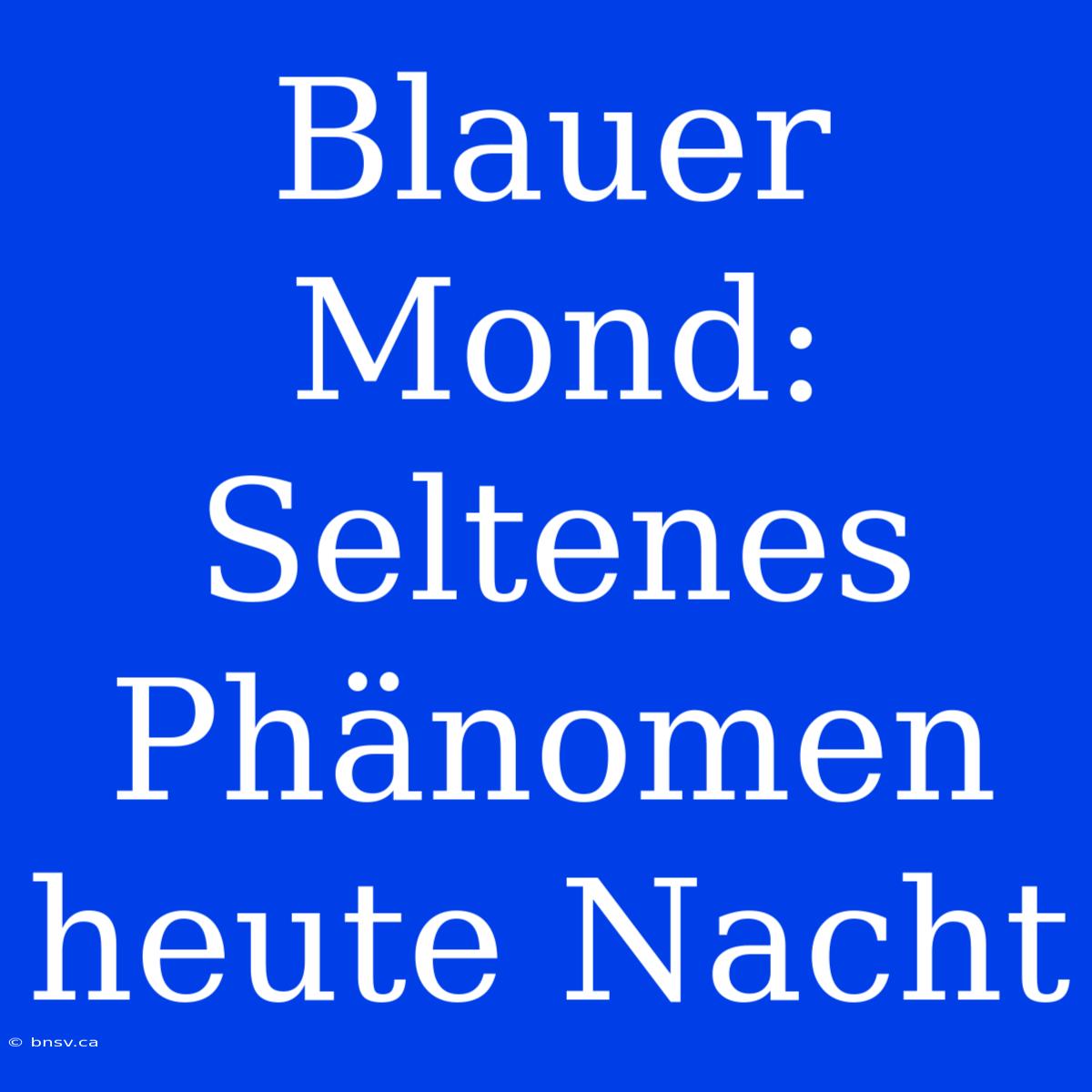 Blauer Mond: Seltenes Phänomen Heute Nacht