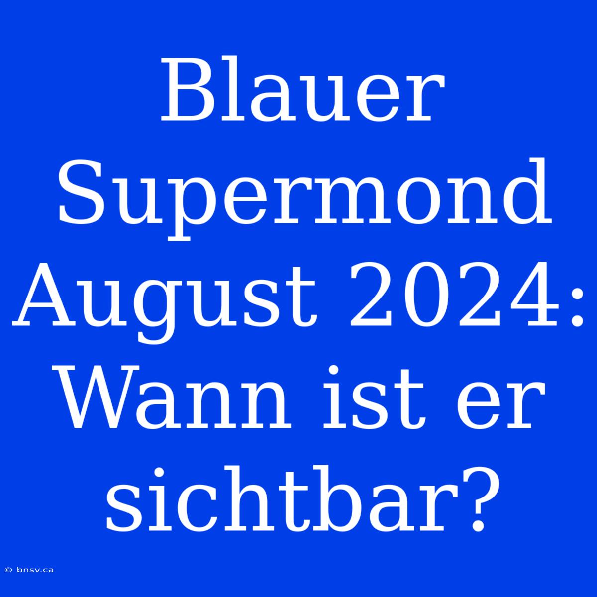 Blauer Supermond August 2024: Wann Ist Er Sichtbar?