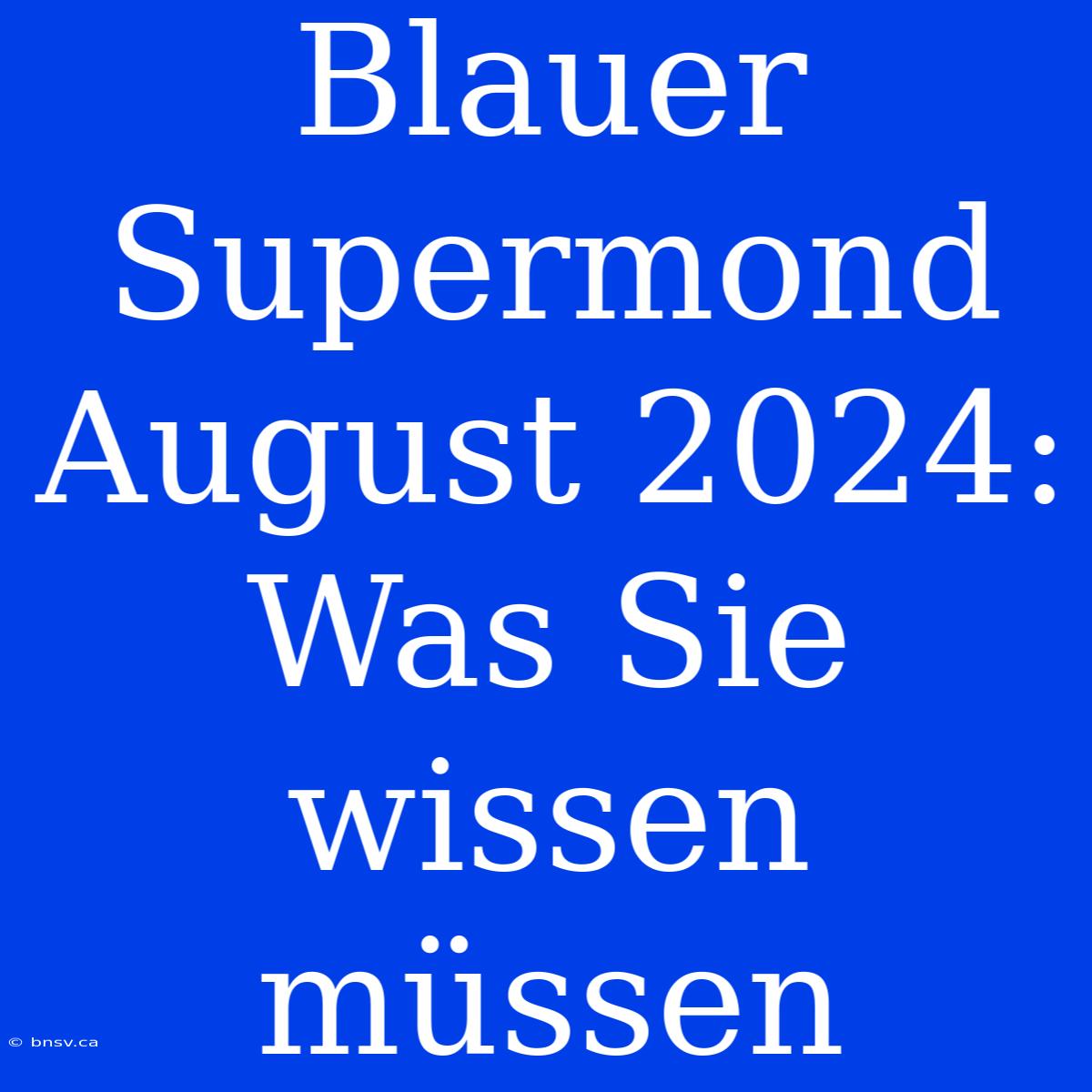 Blauer Supermond August 2024: Was Sie Wissen Müssen