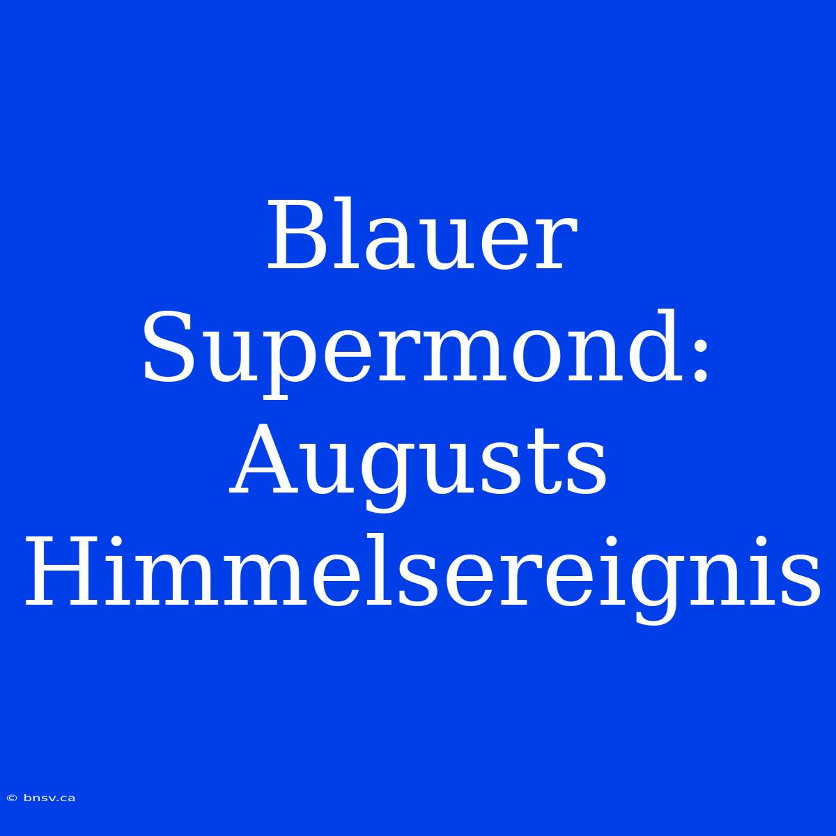 Blauer Supermond: Augusts Himmelsereignis