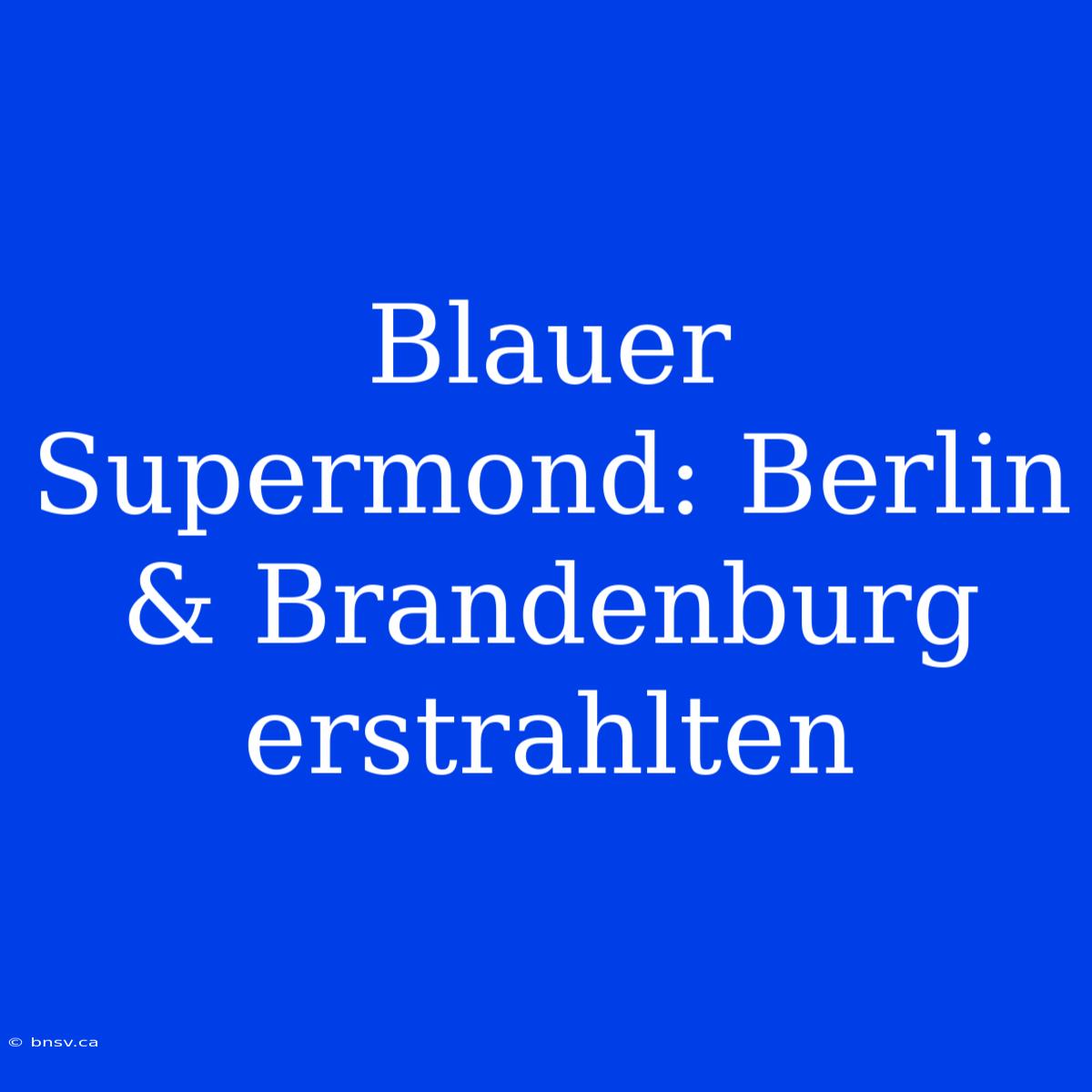 Blauer Supermond: Berlin & Brandenburg Erstrahlten