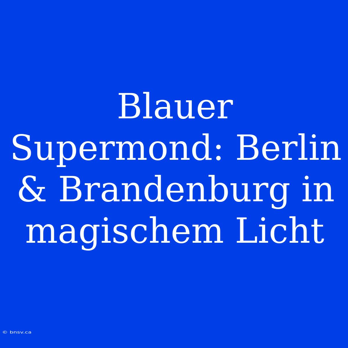 Blauer Supermond: Berlin & Brandenburg In Magischem Licht