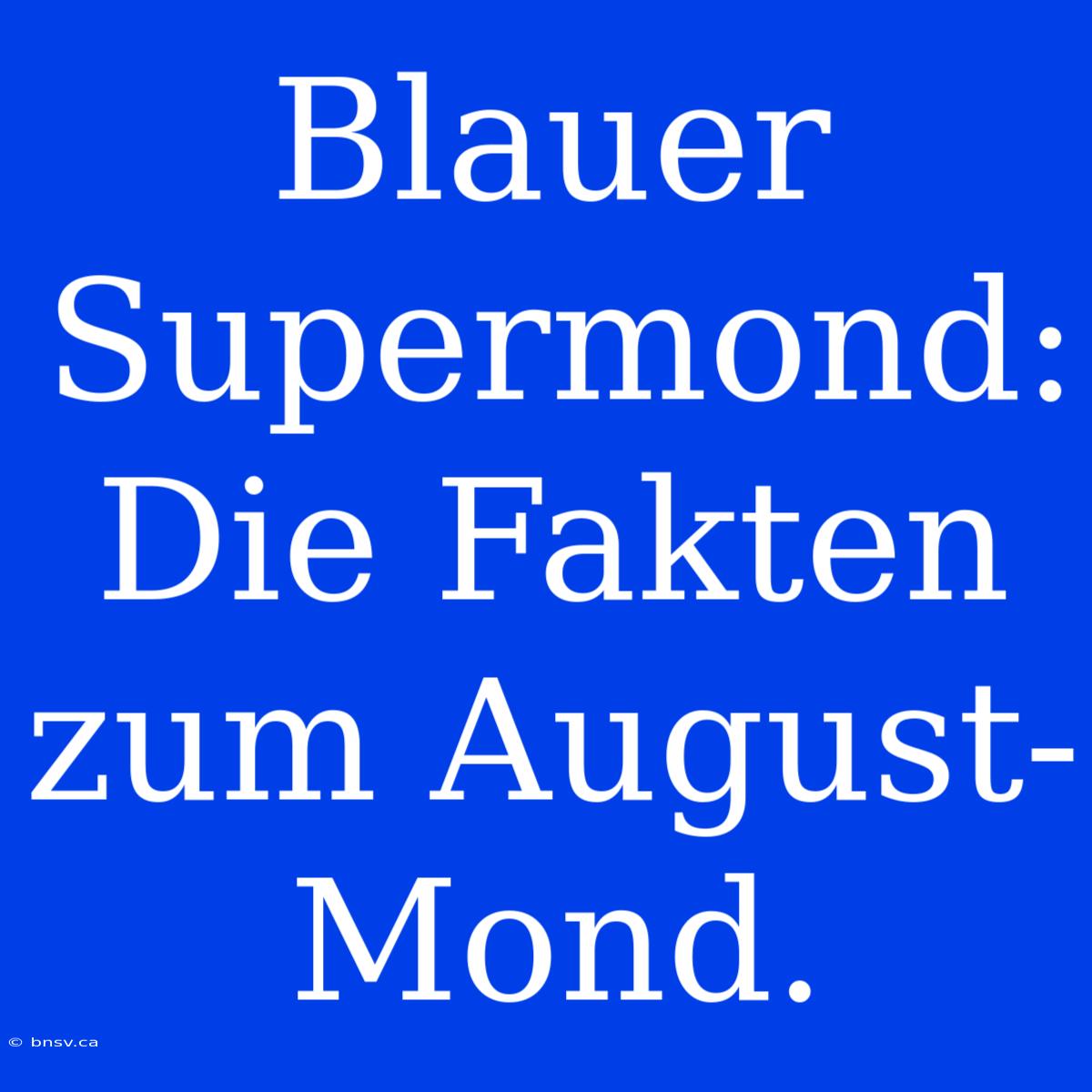 Blauer Supermond: Die Fakten Zum August-Mond.