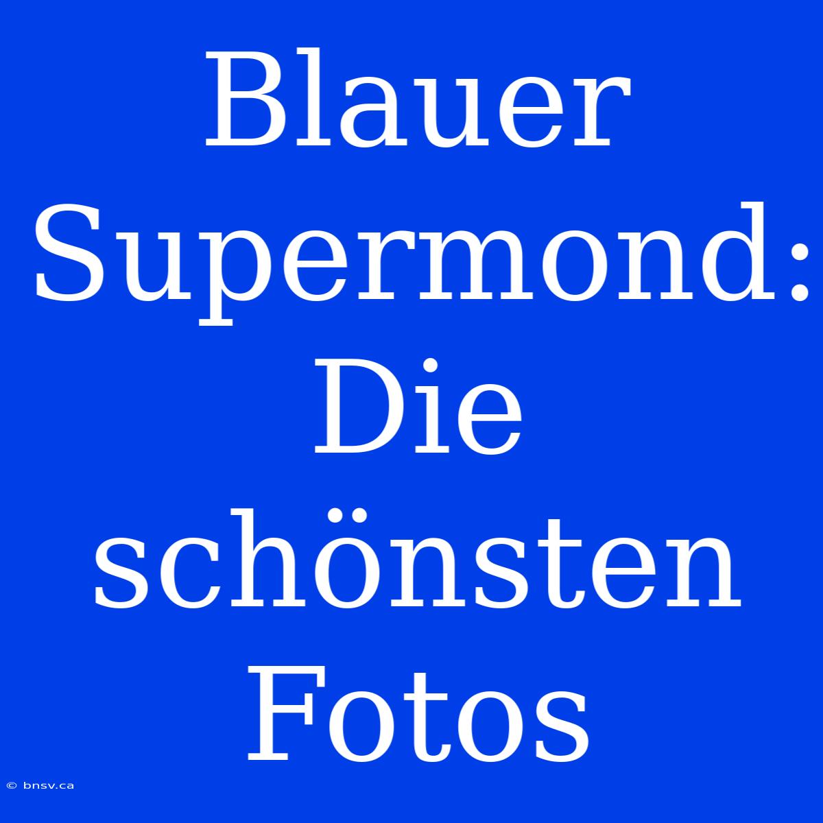 Blauer Supermond: Die Schönsten Fotos