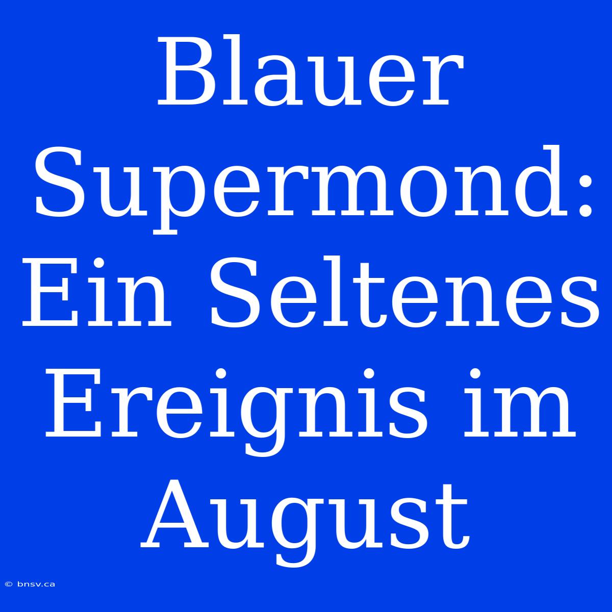 Blauer Supermond: Ein Seltenes Ereignis Im August