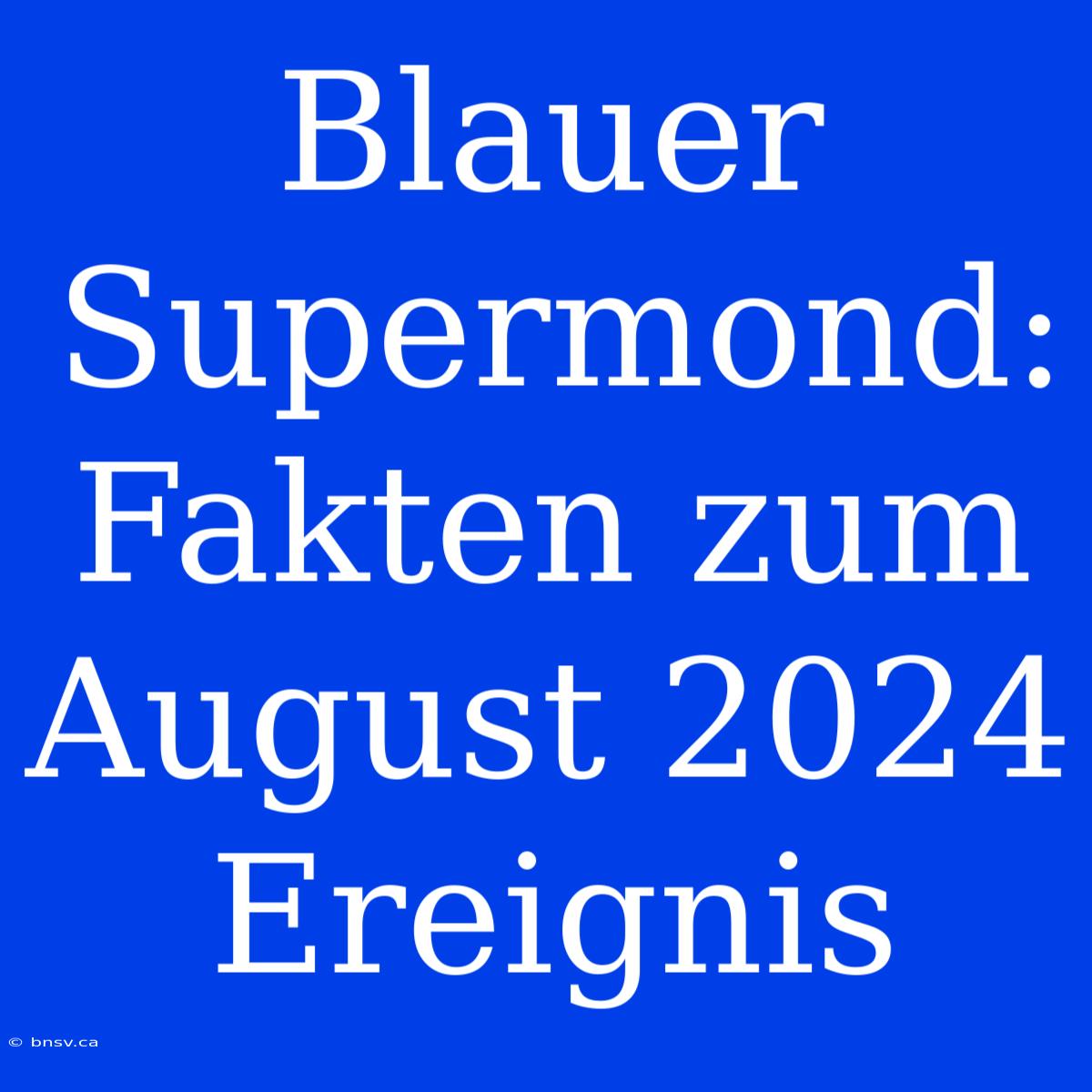 Blauer Supermond: Fakten Zum August 2024 Ereignis