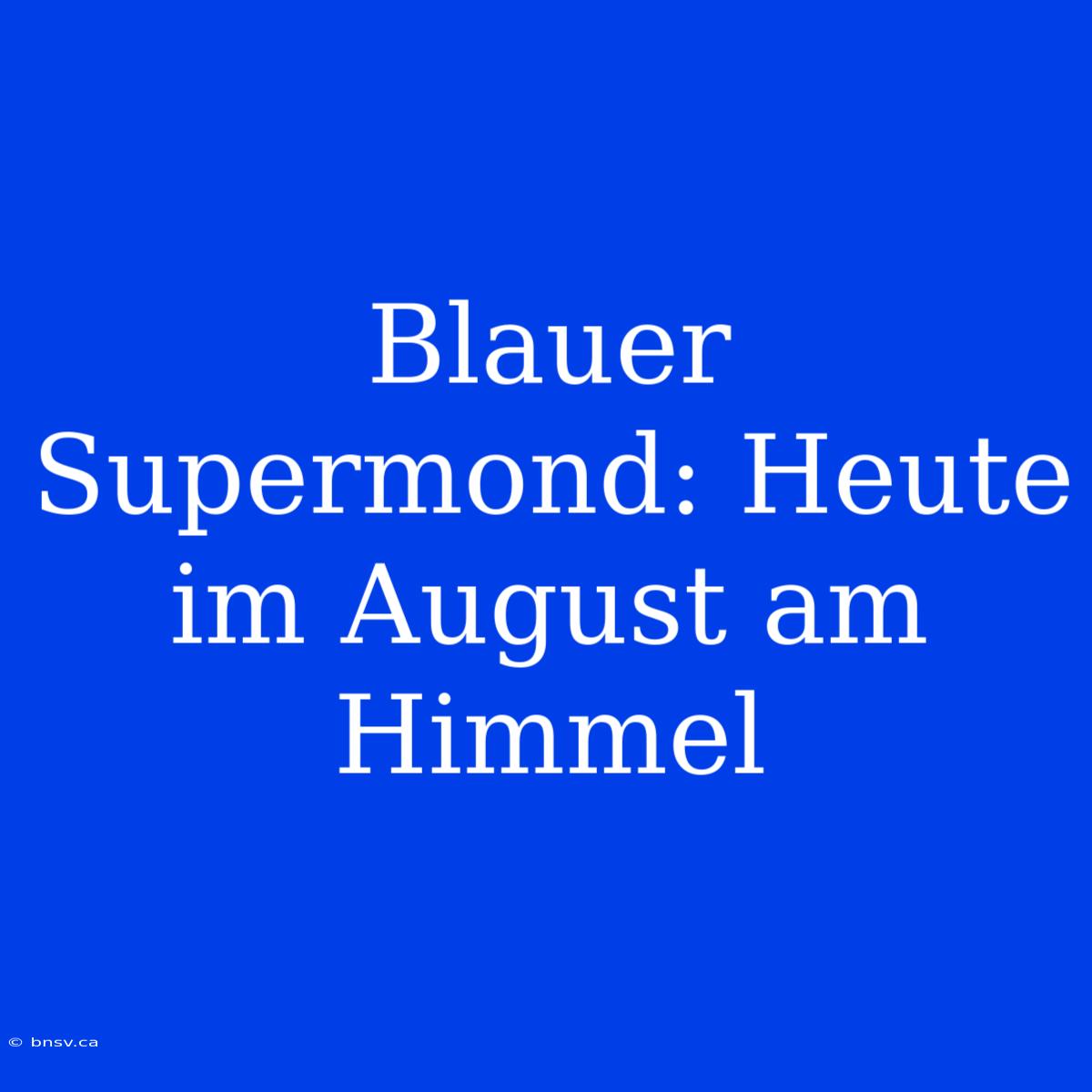 Blauer Supermond: Heute Im August Am Himmel