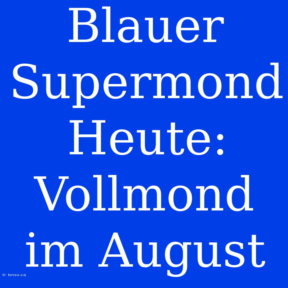 Blauer Supermond Heute: Vollmond Im August