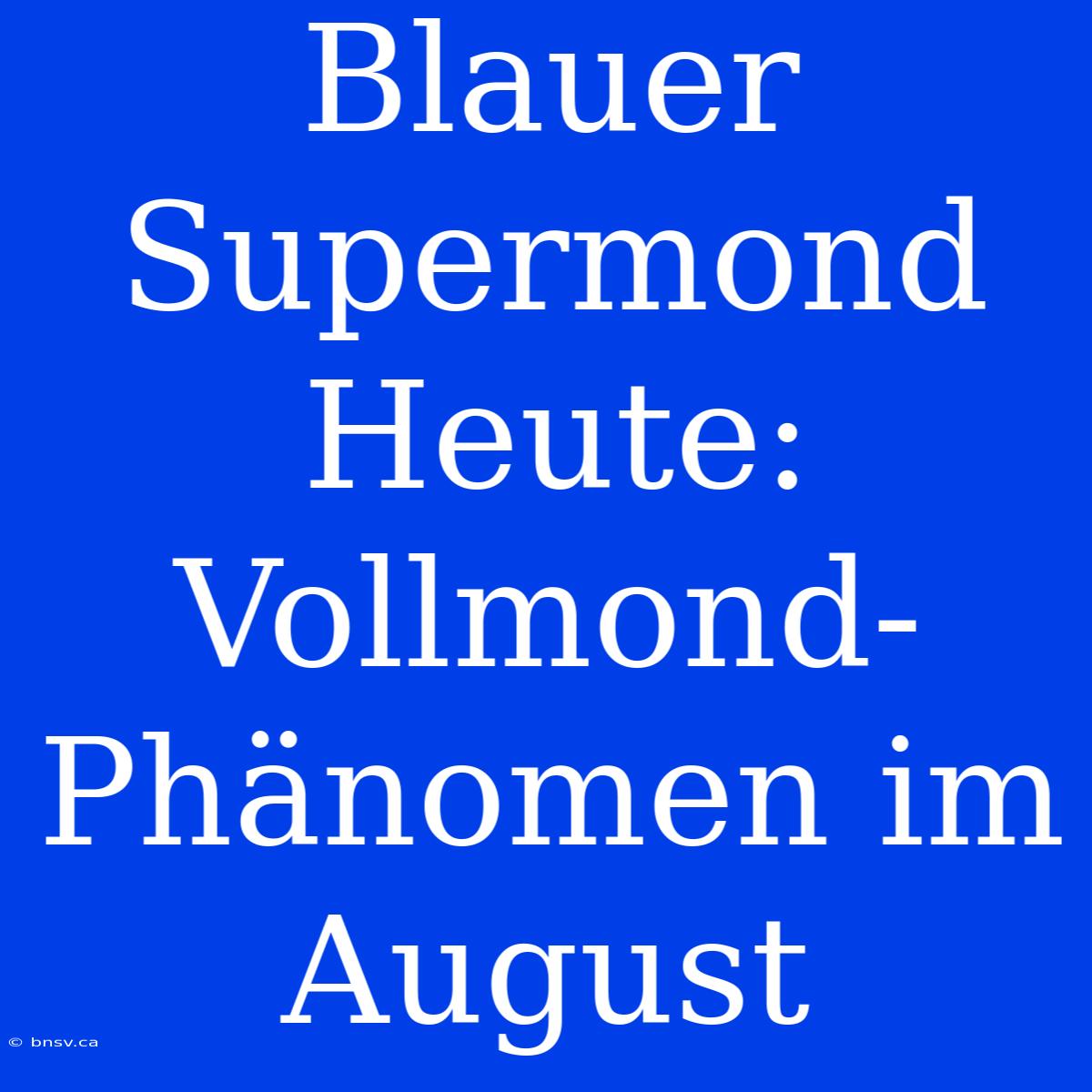 Blauer Supermond Heute: Vollmond-Phänomen Im August