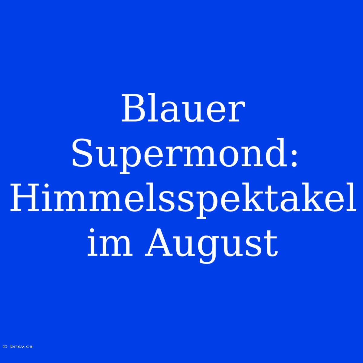 Blauer Supermond: Himmelsspektakel Im August