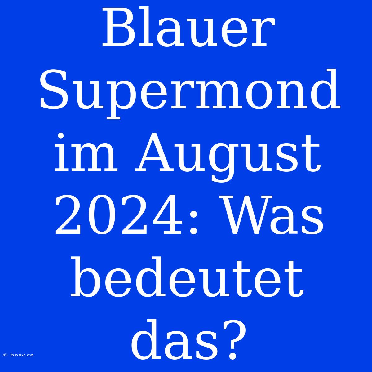 Blauer Supermond Im August 2024: Was Bedeutet Das?