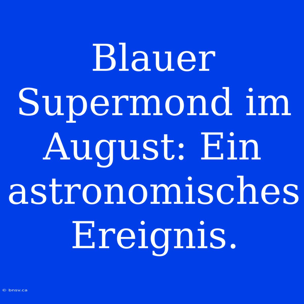 Blauer Supermond Im August: Ein Astronomisches Ereignis.