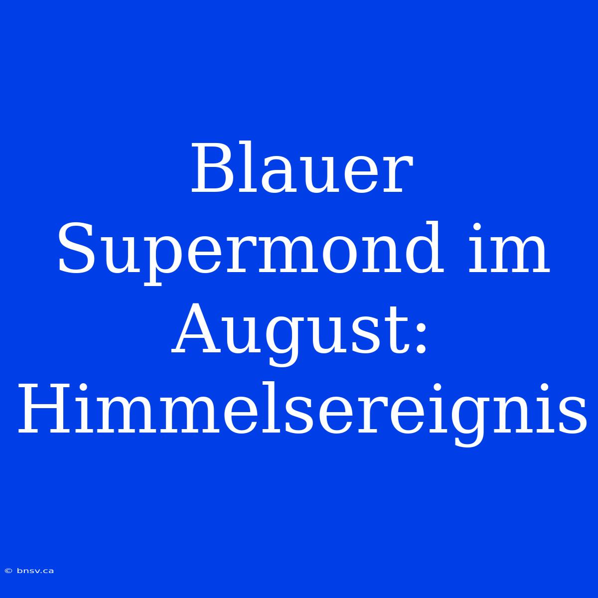 Blauer Supermond Im August: Himmelsereignis