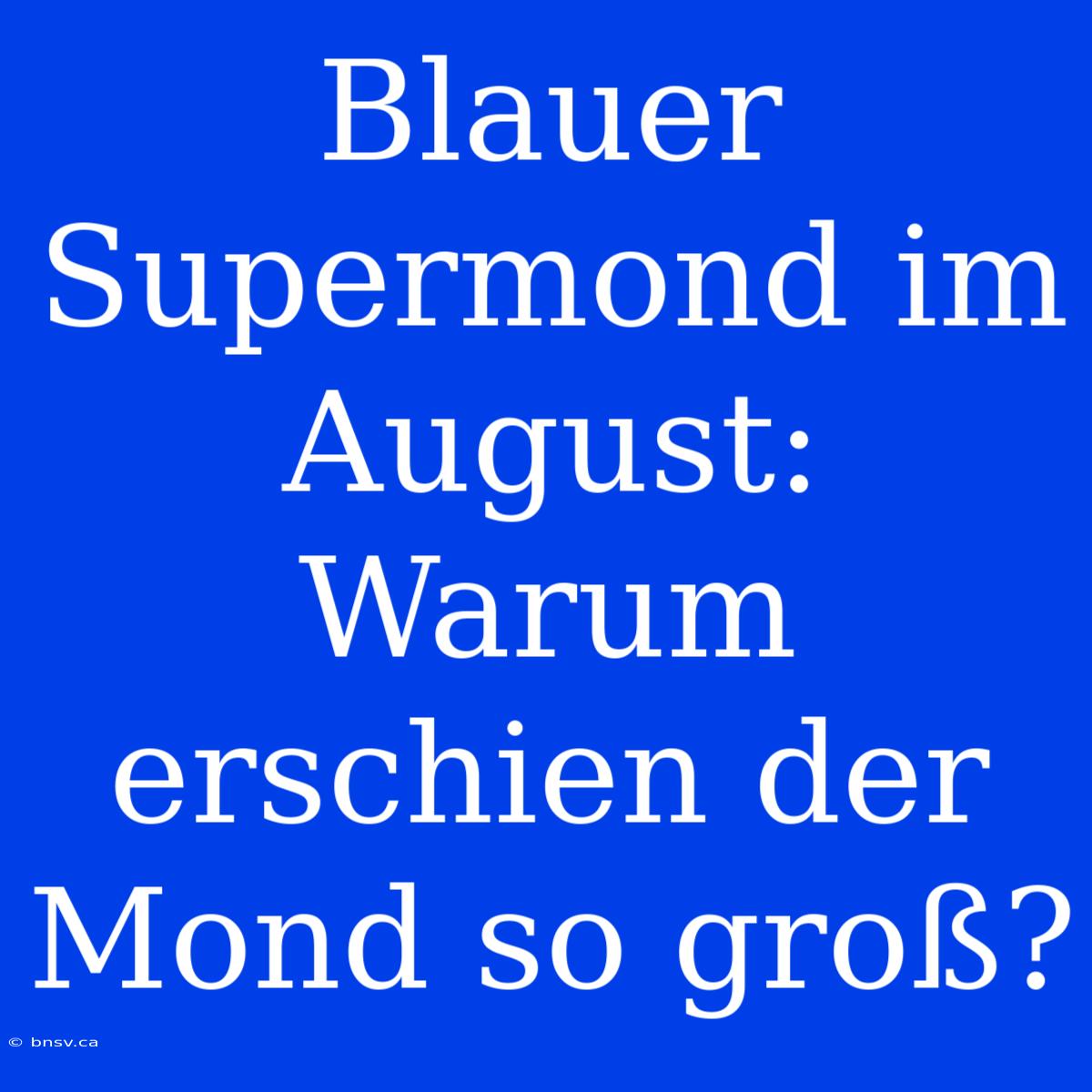 Blauer Supermond Im August: Warum Erschien Der Mond So Groß?