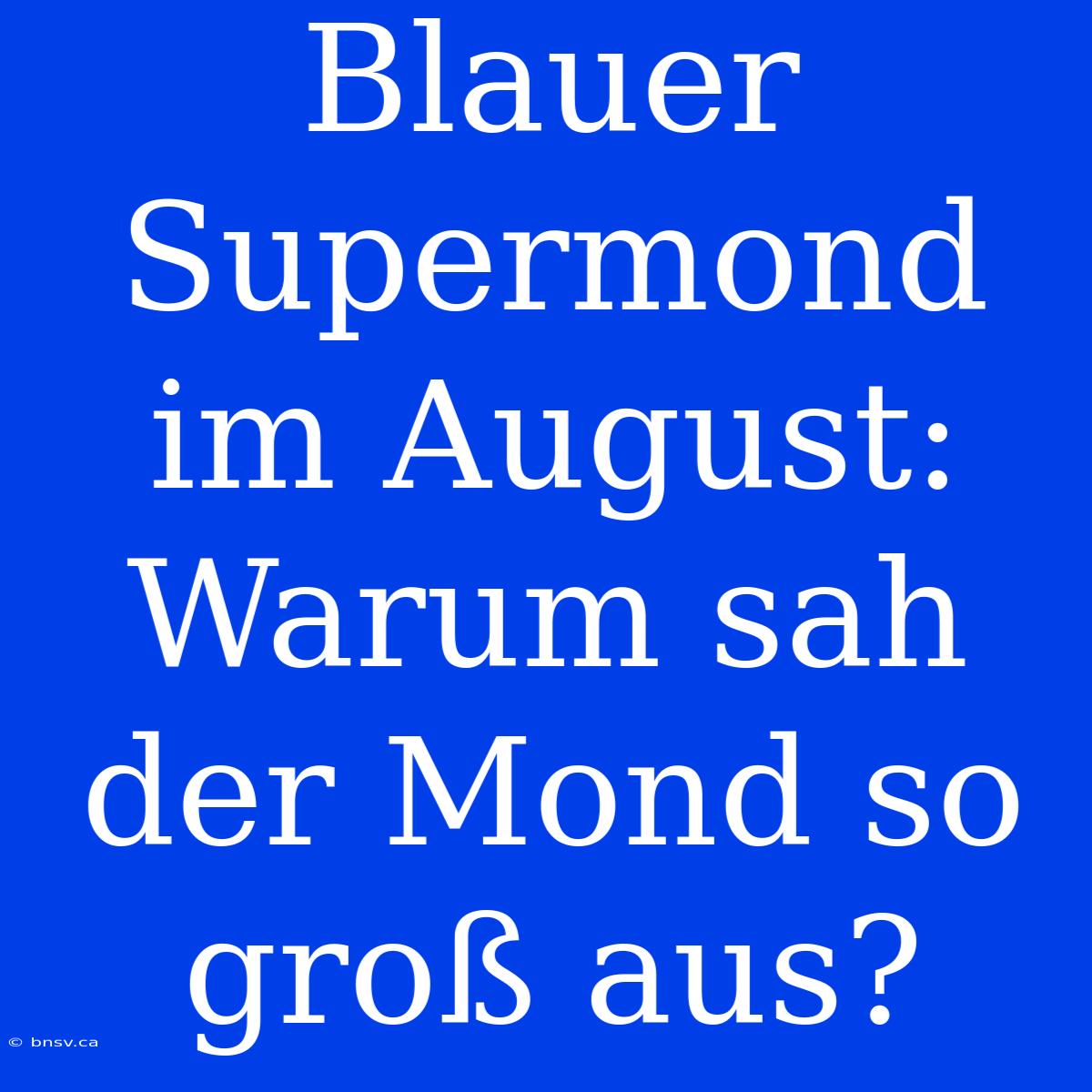 Blauer Supermond Im August: Warum Sah Der Mond So Groß Aus?