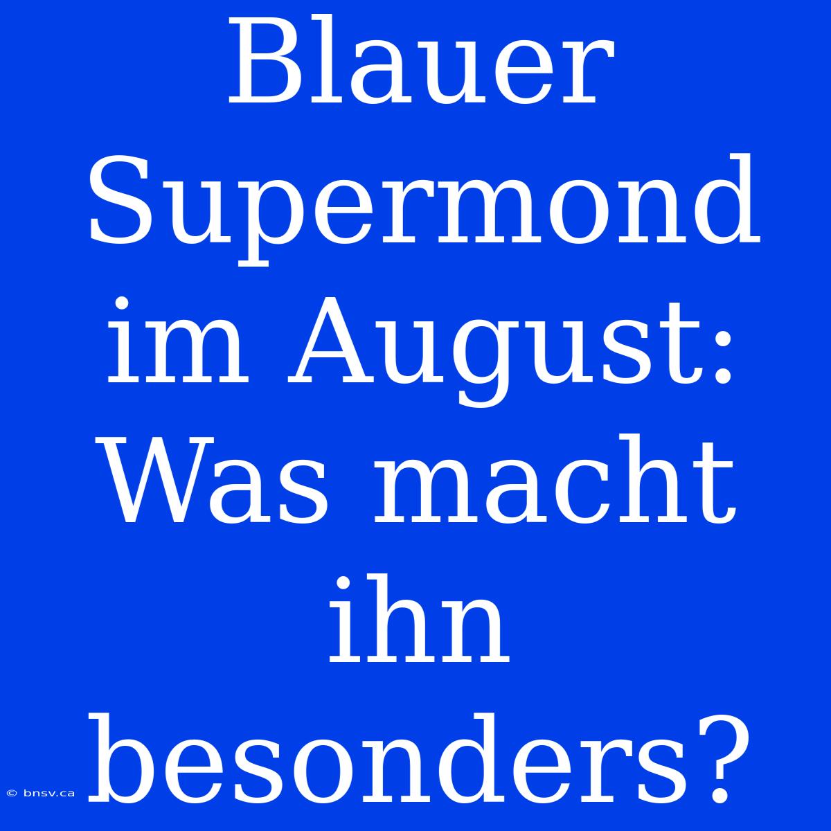 Blauer Supermond Im August: Was Macht Ihn Besonders?