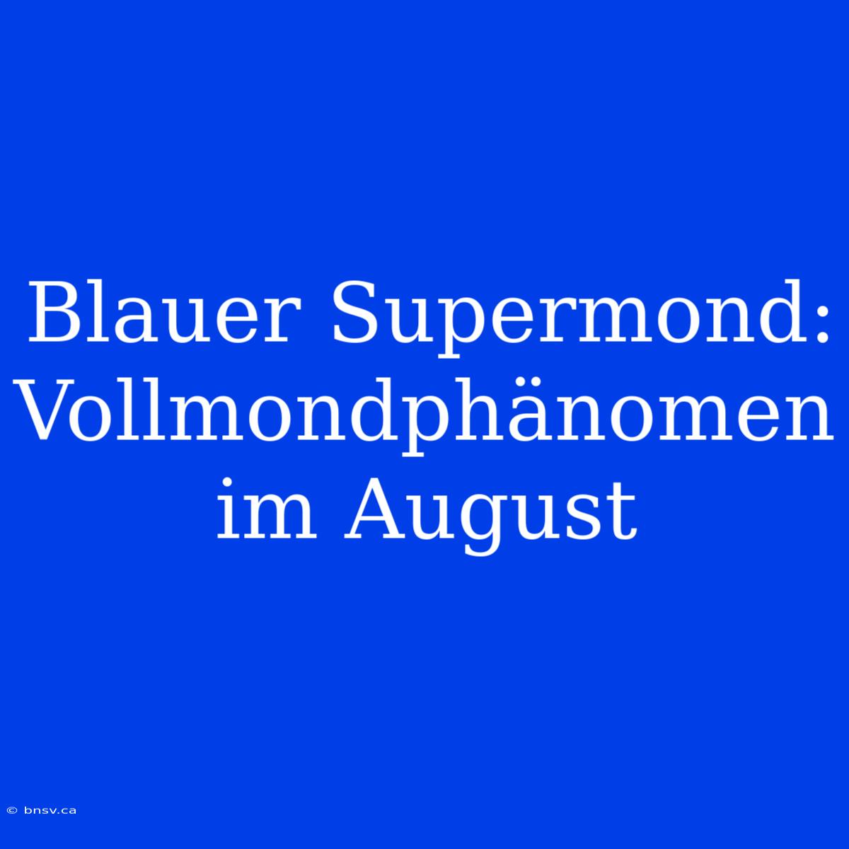 Blauer Supermond: Vollmondphänomen Im August