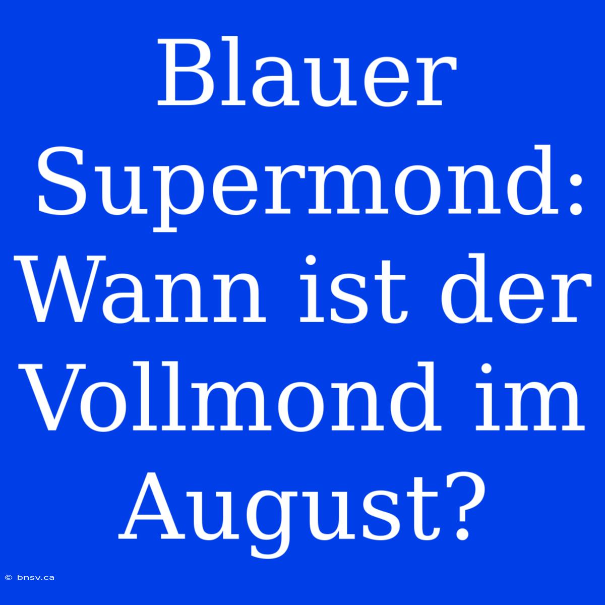 Blauer Supermond: Wann Ist Der Vollmond Im August?