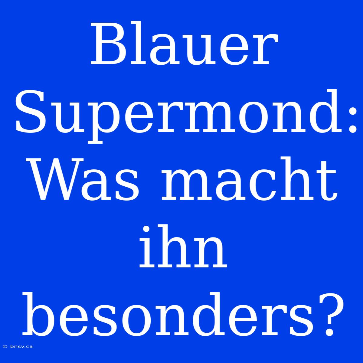 Blauer Supermond: Was Macht Ihn Besonders?