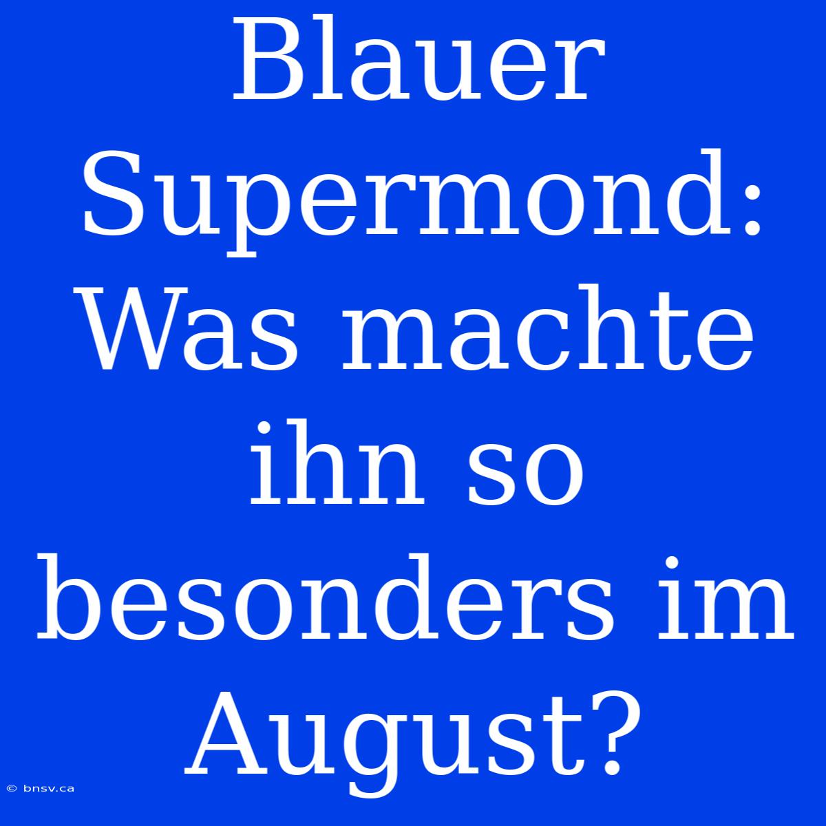 Blauer Supermond: Was Machte Ihn So Besonders Im August?