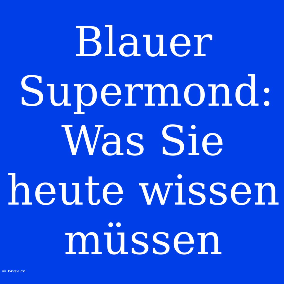 Blauer Supermond: Was Sie Heute Wissen Müssen