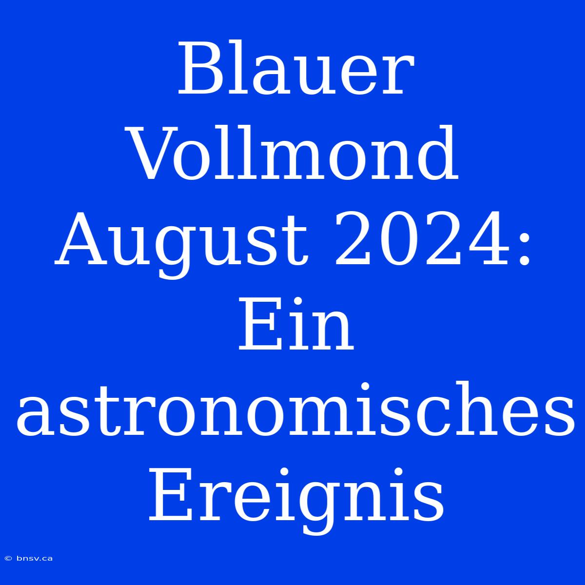 Blauer Vollmond August 2024: Ein Astronomisches Ereignis