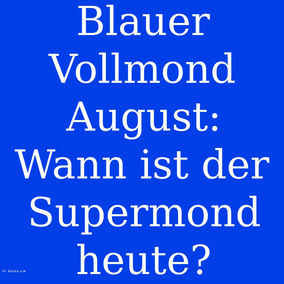 Blauer Vollmond August: Wann Ist Der Supermond Heute?