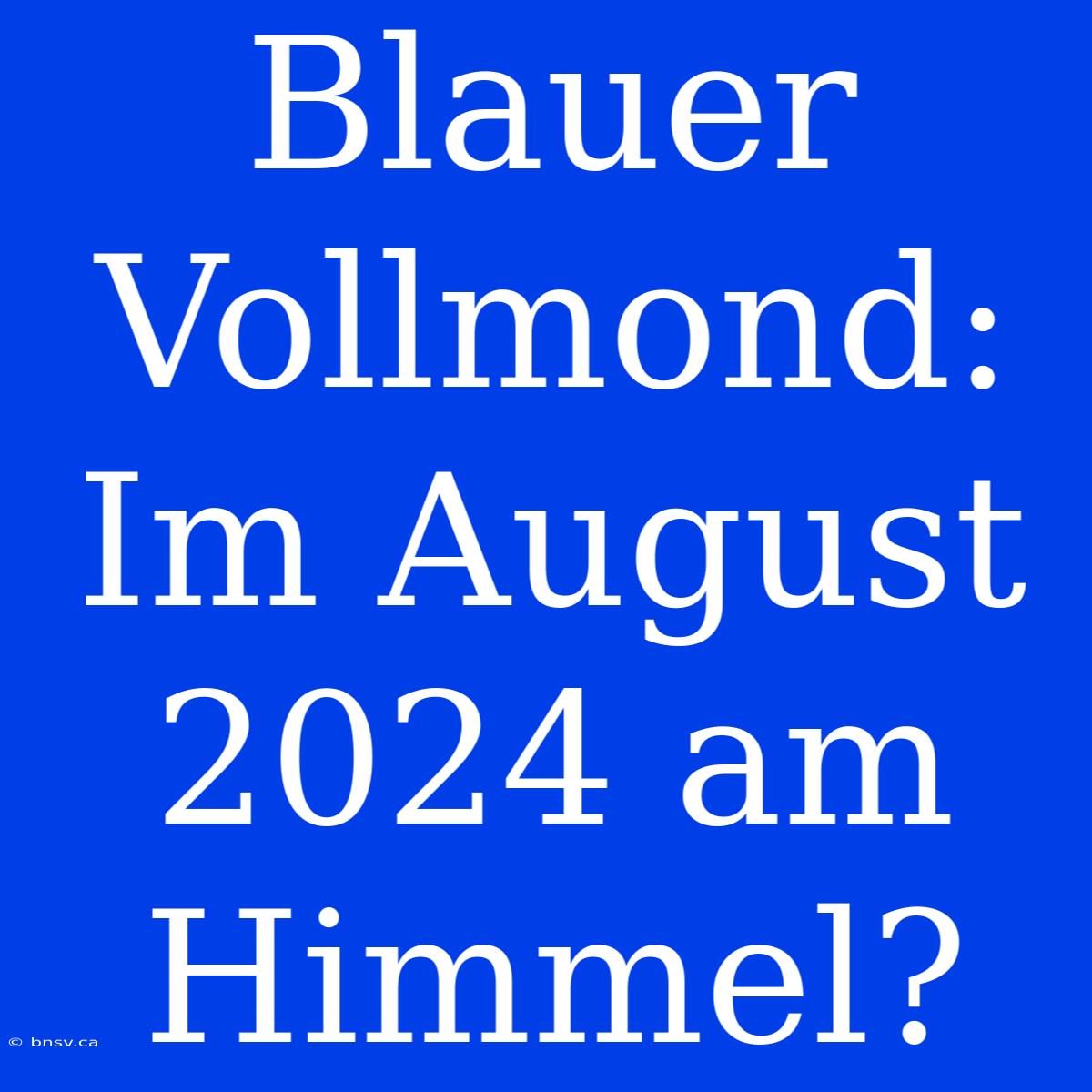 Blauer Vollmond: Im August 2024 Am Himmel?