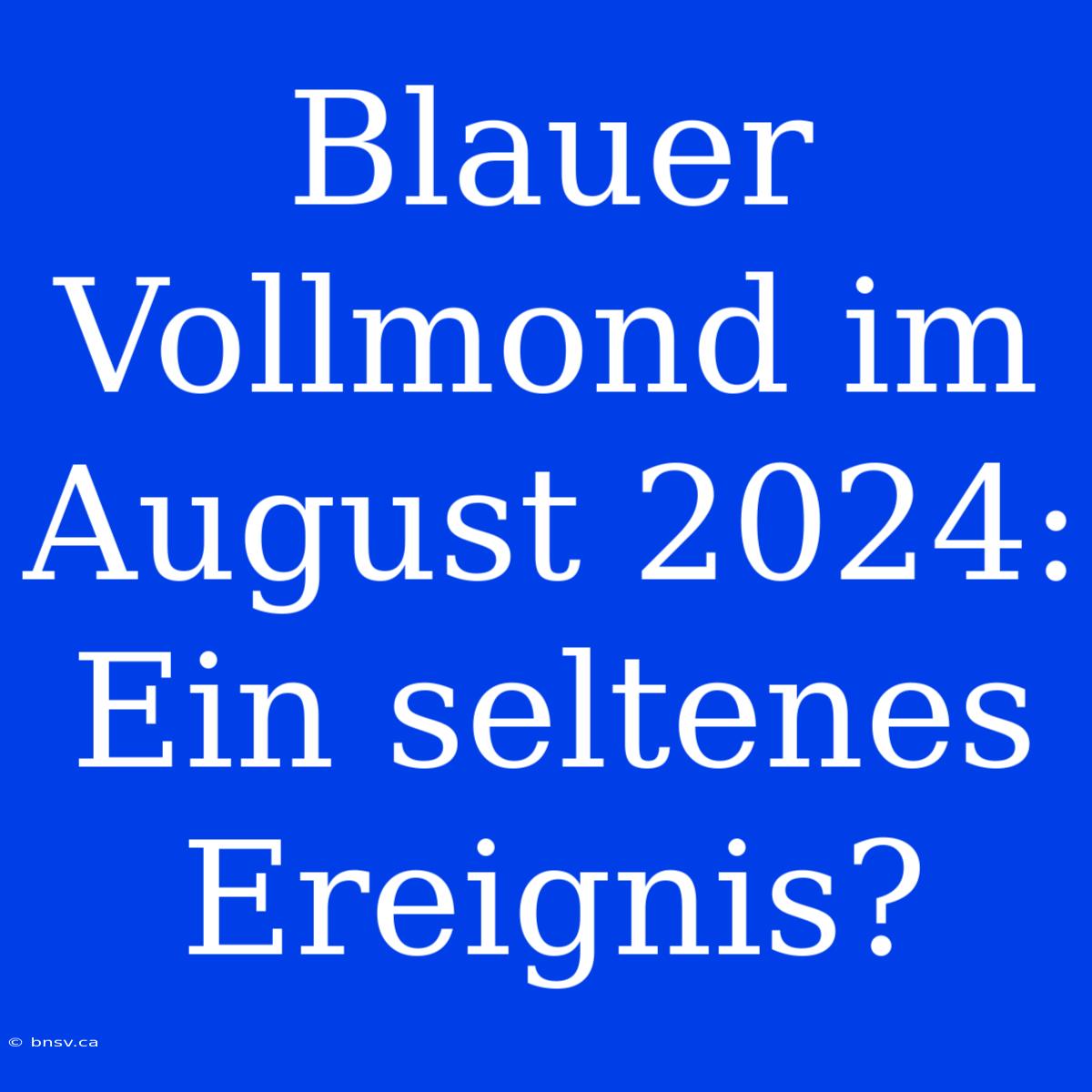 Blauer Vollmond Im August 2024: Ein Seltenes Ereignis?