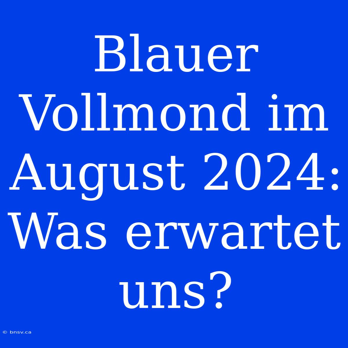 Blauer Vollmond Im August 2024: Was Erwartet Uns?