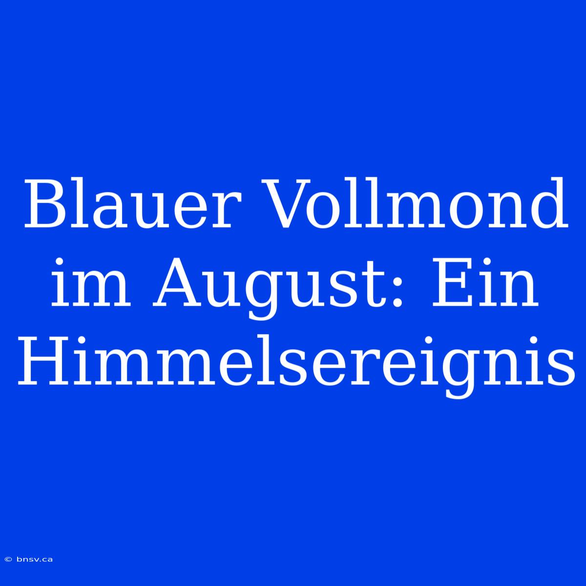 Blauer Vollmond Im August: Ein Himmelsereignis