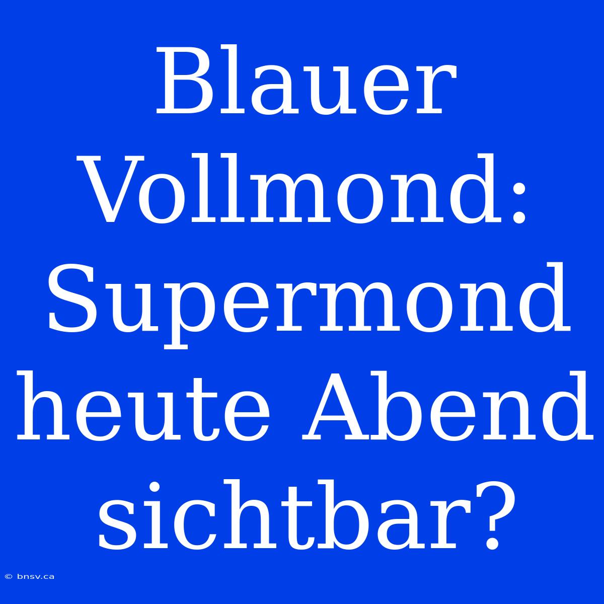 Blauer Vollmond: Supermond Heute Abend Sichtbar?