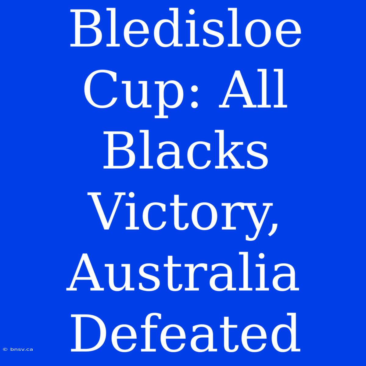 Bledisloe Cup: All Blacks Victory, Australia Defeated