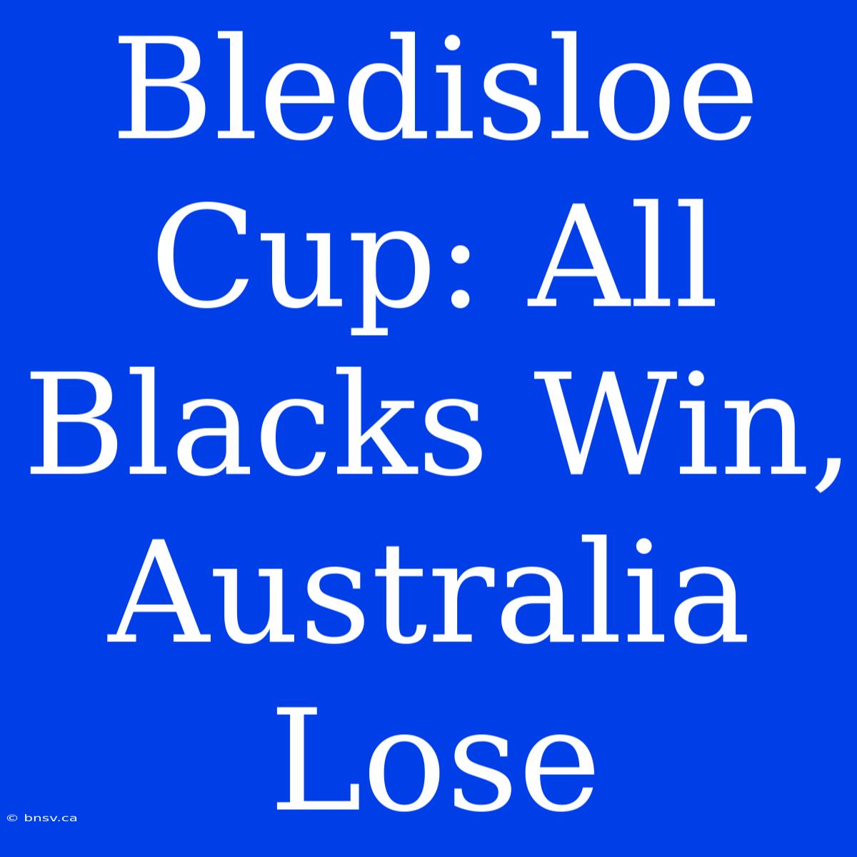 Bledisloe Cup: All Blacks Win, Australia Lose