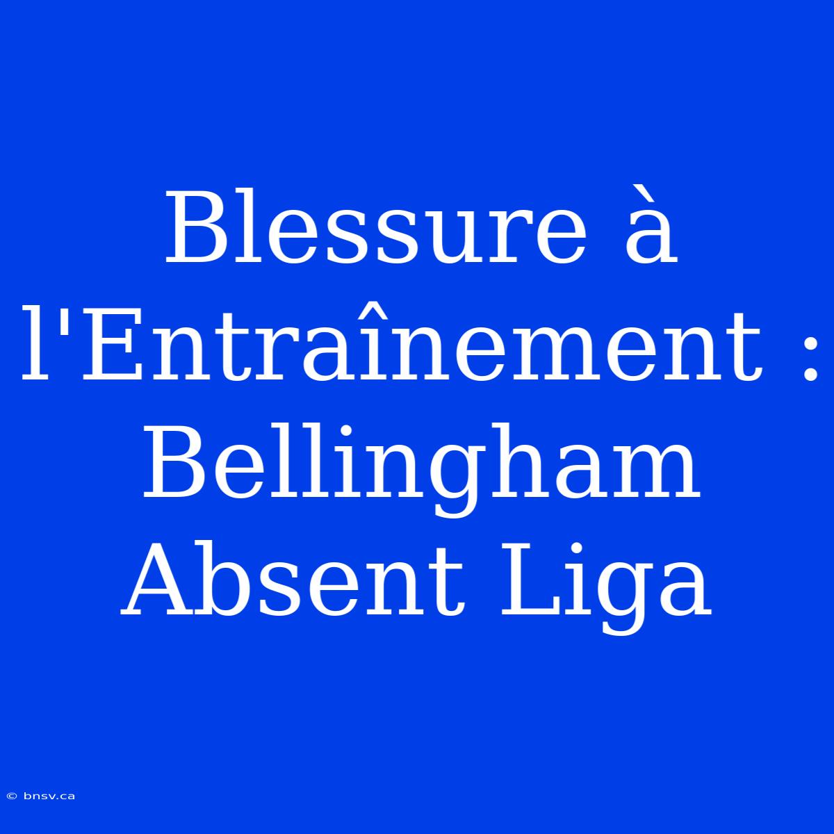 Blessure À L'Entraînement : Bellingham Absent Liga