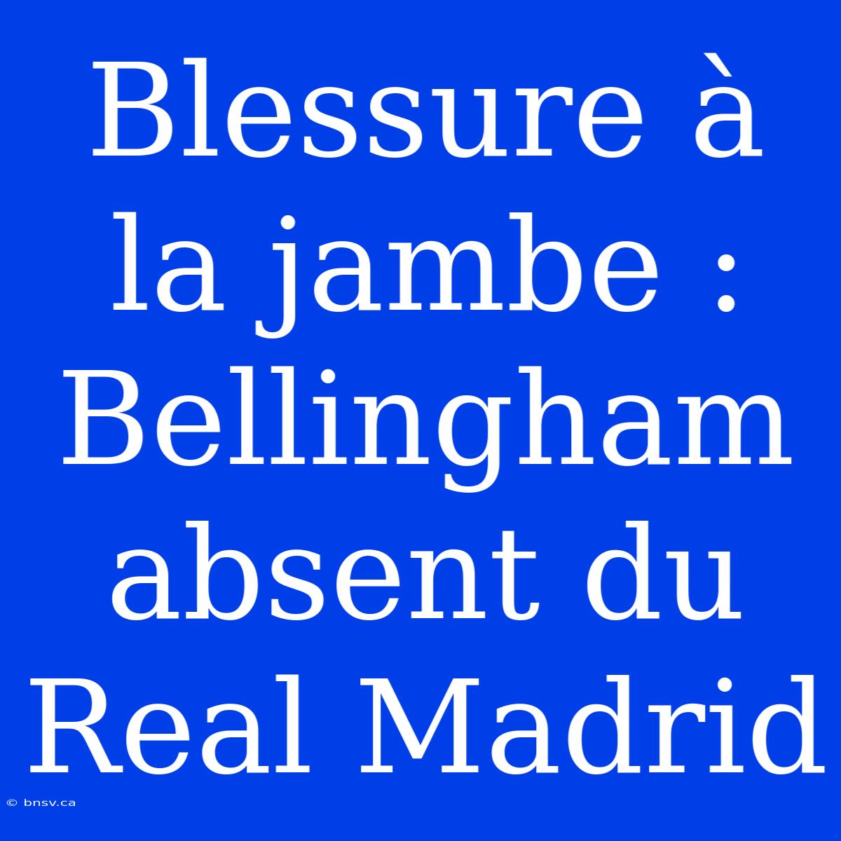 Blessure À La Jambe : Bellingham Absent Du Real Madrid