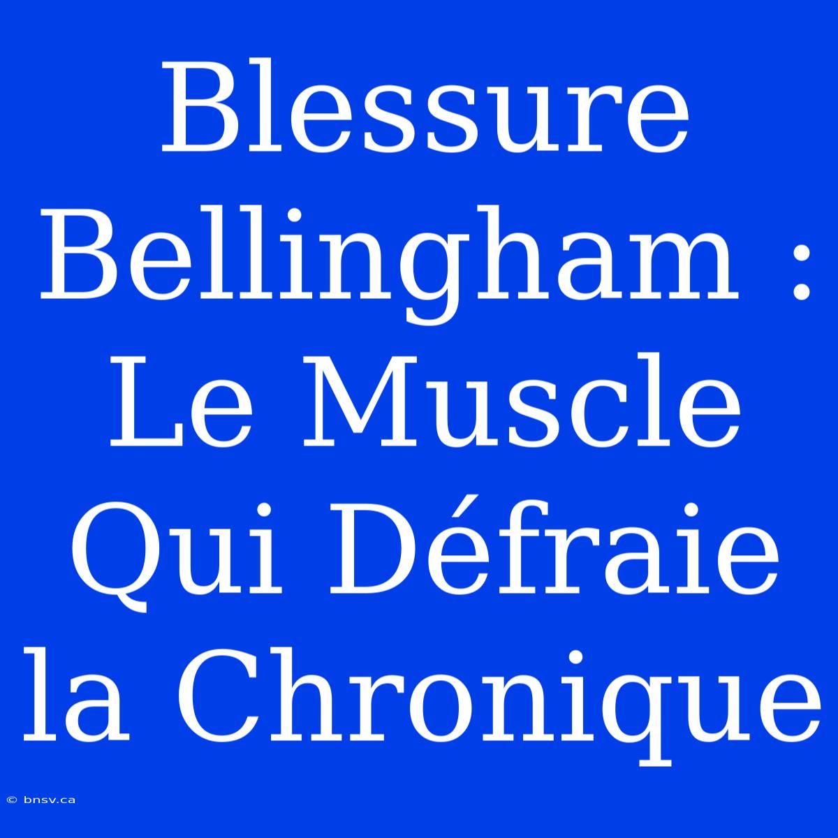 Blessure Bellingham : Le Muscle Qui Défraie La Chronique