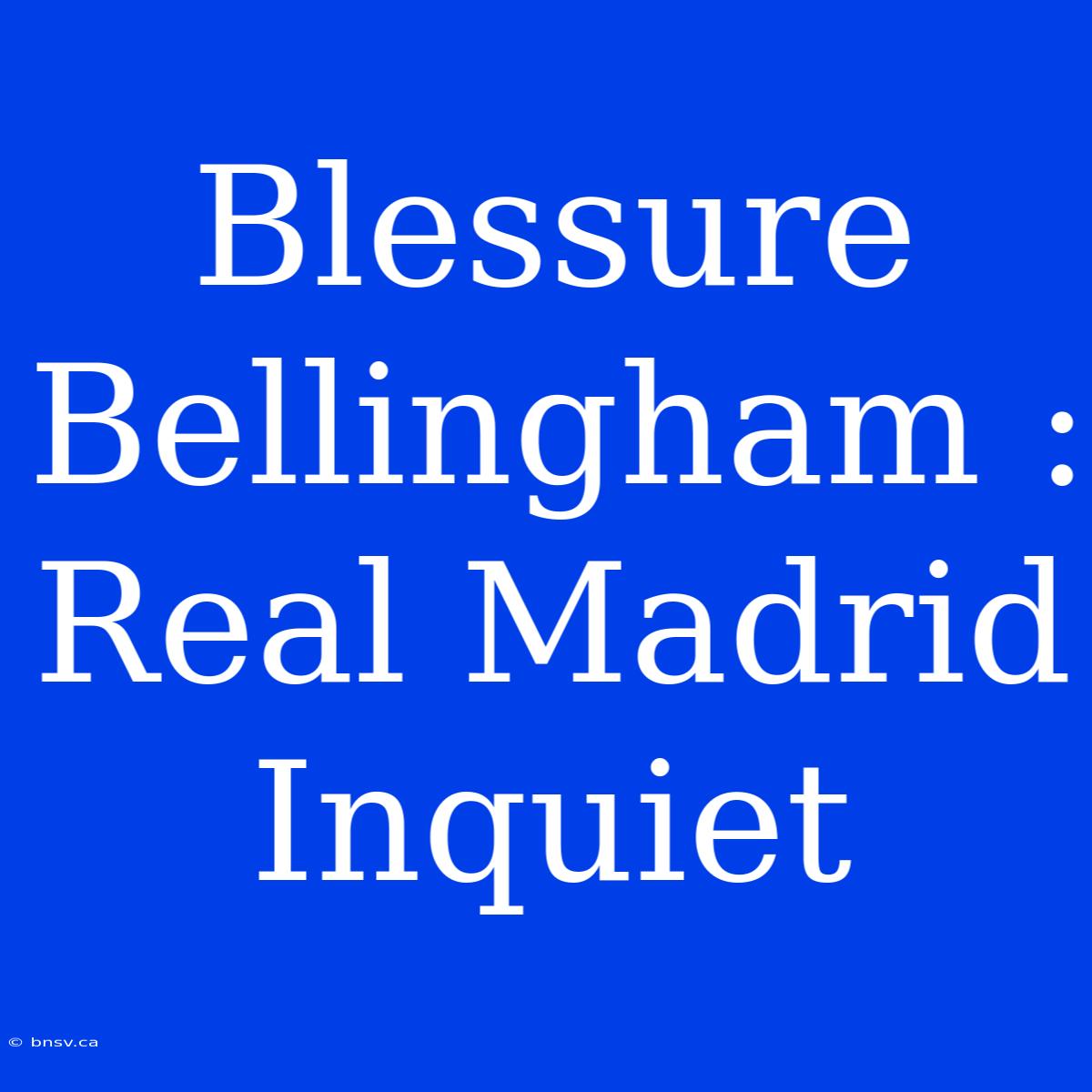 Blessure Bellingham : Real Madrid Inquiet