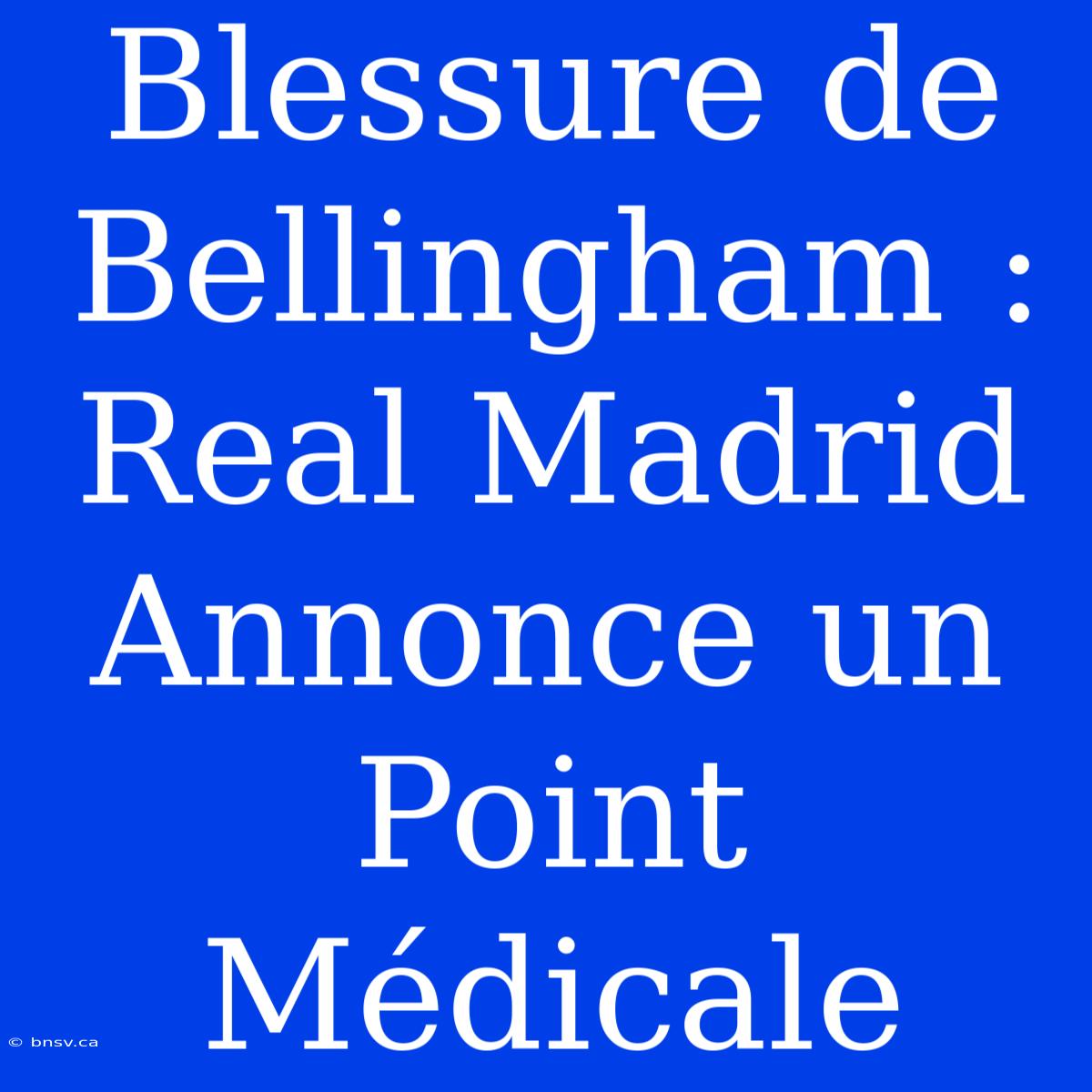 Blessure De Bellingham : Real Madrid Annonce Un Point Médicale