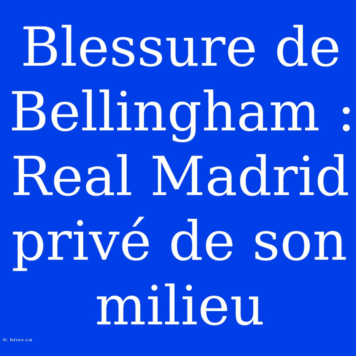 Blessure De Bellingham : Real Madrid Privé De Son Milieu