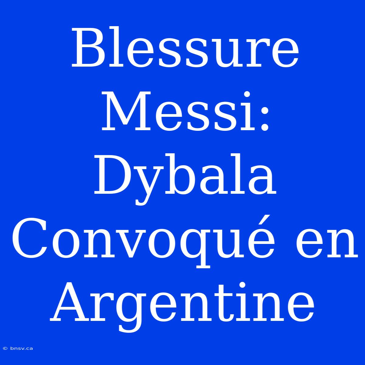 Blessure Messi: Dybala Convoqué En Argentine