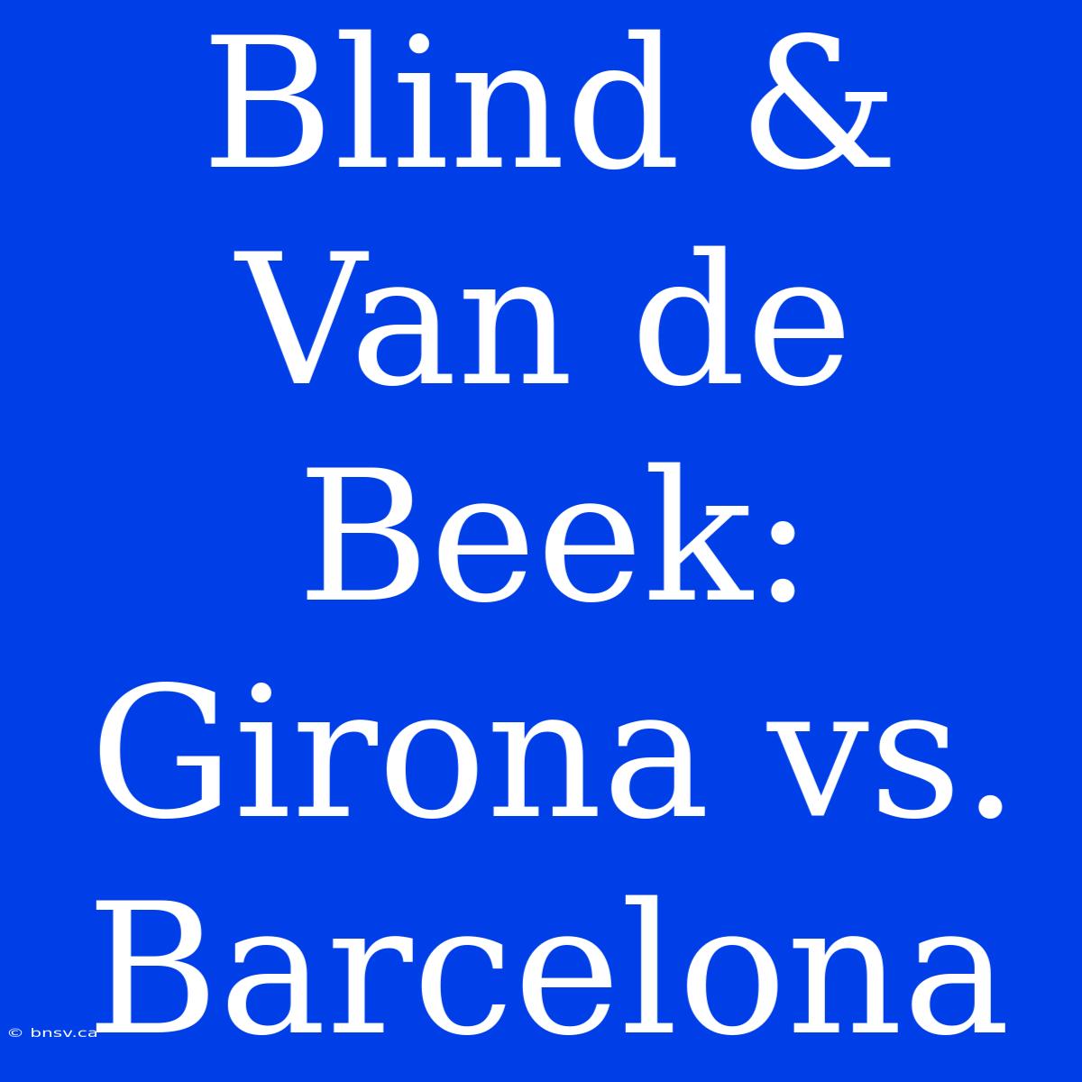 Blind & Van De Beek: Girona Vs. Barcelona