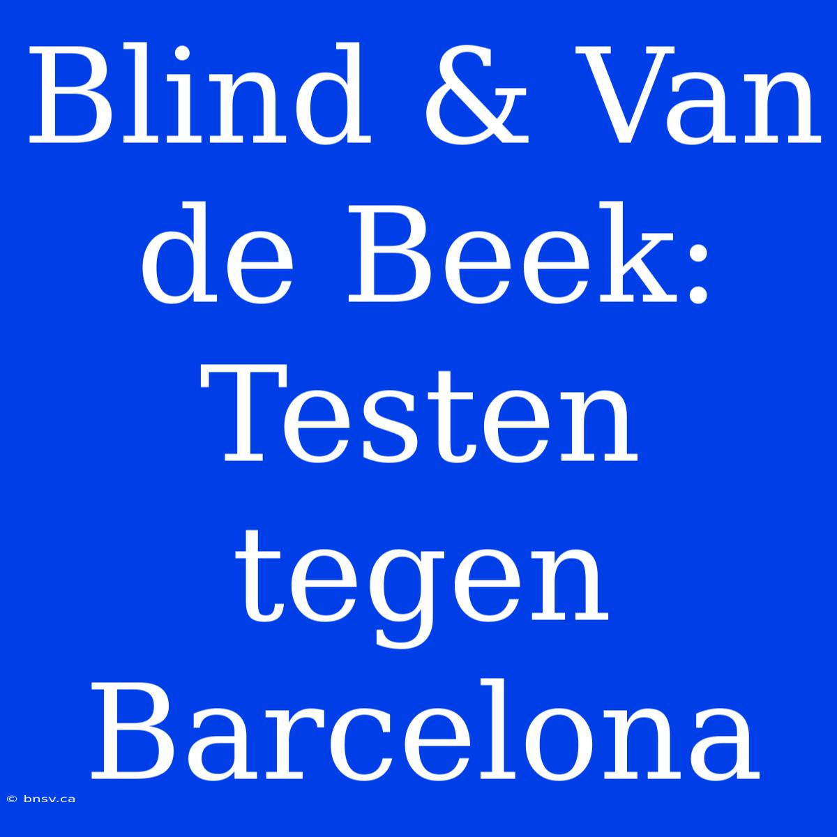 Blind & Van De Beek: Testen Tegen Barcelona