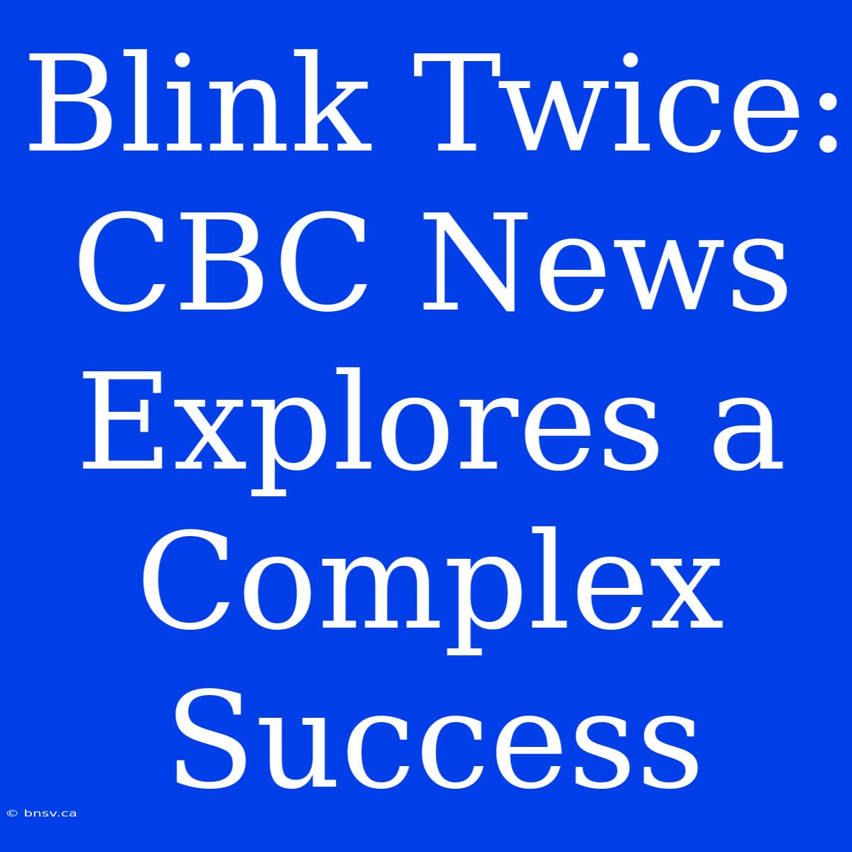 Blink Twice: CBC News Explores A Complex Success